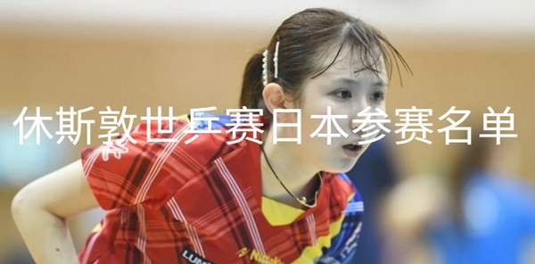 休斯敦世乒赛日本参赛名单