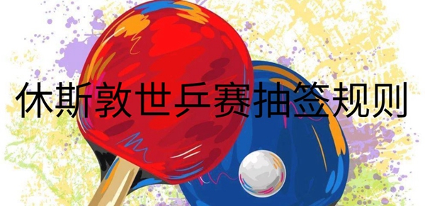 休斯敦世乒赛抽签规则