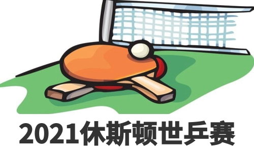 2021休斯顿世界乒乓球锦标赛赛程