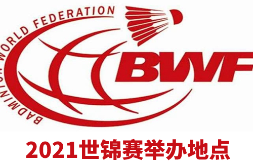 2021羽毛球世锦赛举办地在哪