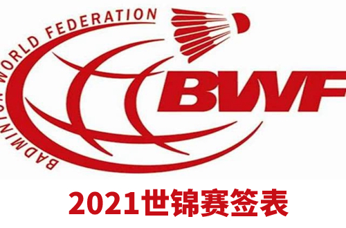 2021羽毛球世锦赛签表出炉