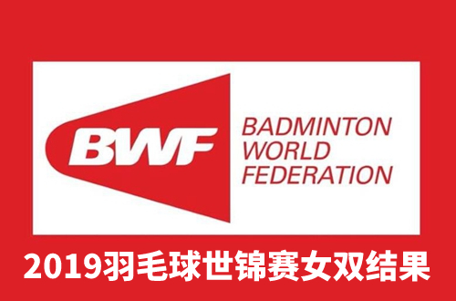 2019羽毛球世锦赛女双决赛结果介绍